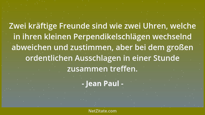 Jean Paul - Zwei kräftige Freunde sind wie zwei Uhren, welche in ihren kleinen Perpendikelschlägen wechselnd abweichen und...