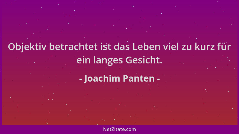 Joachim Panten - Objektiv betrachtet ist das Leben viel zu kurz für ein langes Gesicht....