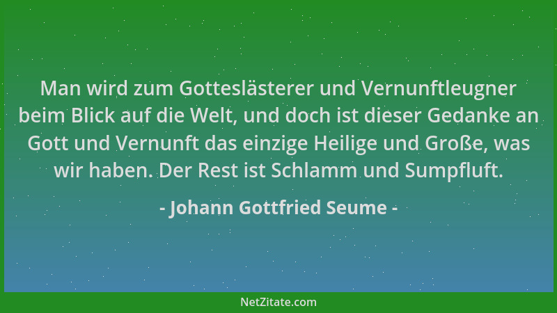 Johann Gottfried Seume - Man wird zum Gotteslästerer und Vernunftleugner beim Blick auf die Welt, und doch ist dieser Gedan...