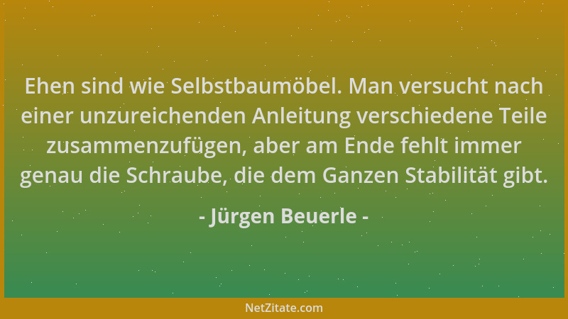 Jürgen Beuerle - Ehen sind wie Selbstbaumöbel. Man versucht nach einer unzureichenden Anleitung verschiedene Teile zusammen...