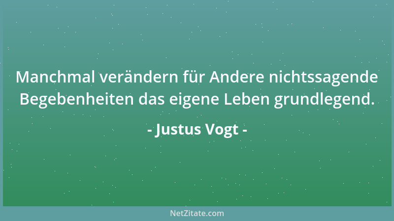 Justus Vogt - Manchmal verändern für Andere nichtssagende Begebenheiten das eigene Leben grundlegend....