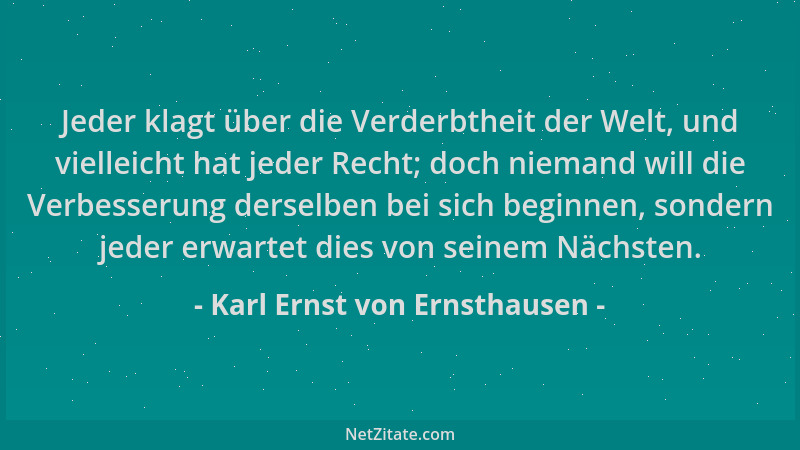 Karl Ernst von Ernsthausen - Jeder klagt über die Verderbtheit der Welt, und vielleicht hat jeder Recht; doch niemand will...