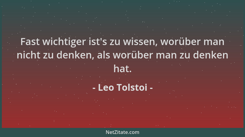 Leo Tolstoi - Fast wichtiger ist 's zu wissen, worüber man nicht zu denken, als worüber man zu denken hat....