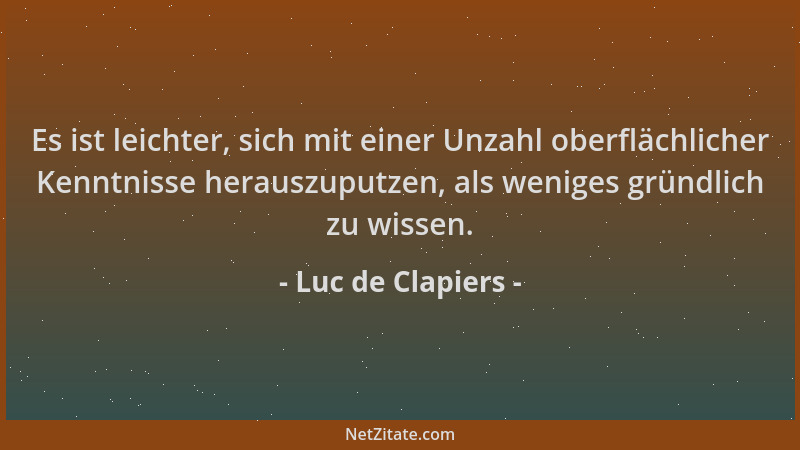 Luc de Clapiers - Es ist leichter, sich mit einer Unzahl oberflächlicher Kenntnisse herauszuputzen, als weniges gründlich z...