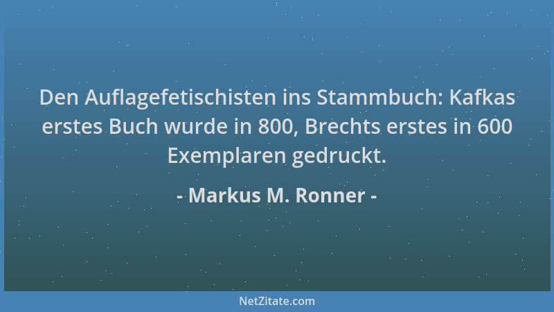 Markus M. Ronner - Den Auflagefetischisten ins Stammbuch: Kafkas erstes Buch wurde in 800, Brechts erstes in 600 Exemplaren...