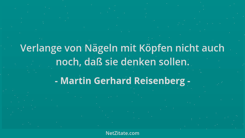 Martin Gerhard Reisenberg - Verlange von Nägeln mit Köpfen nicht auch noch, daß sie denken sollen....