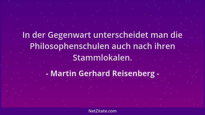 Martin Gerhard Reisenberg - In der Gegenwart unterscheidet man die Philosophenschulen auch nach ihren Stammlokalen....