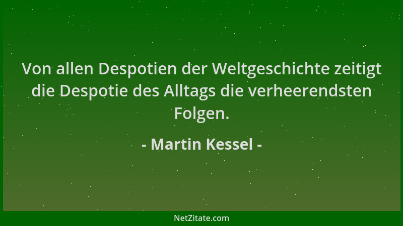 Martin Kessel - Von allen Despotien der Weltgeschichte zeitigt die Despotie des Alltags die verheerendsten Folgen....