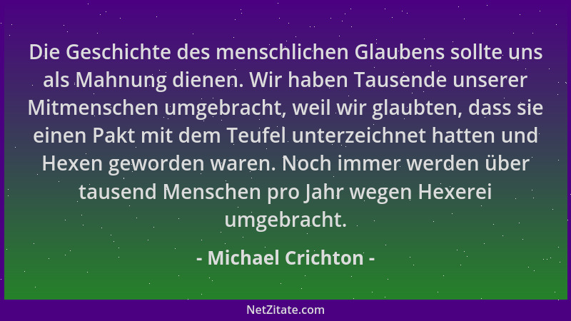 Michael Crichton - Die Geschichte des menschlichen Glaubens sollte uns als Mahnung dienen. Wir haben Tausende unserer Mitme...
