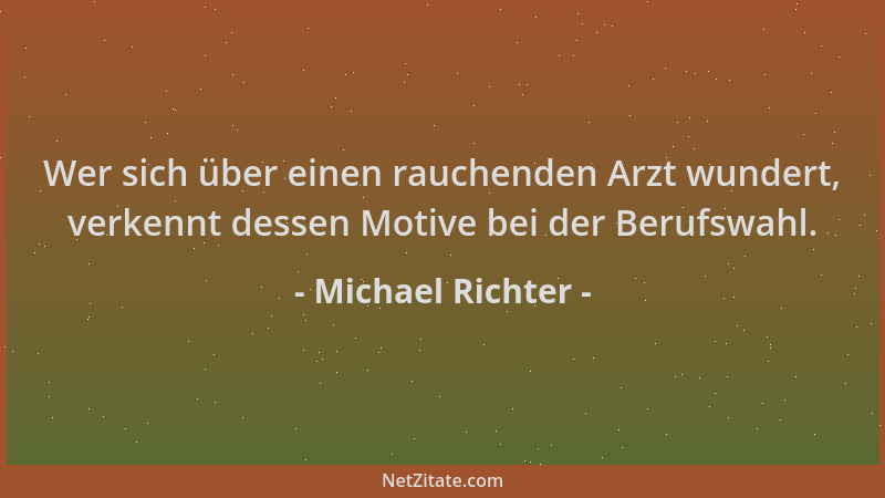 Michael Richter - Wer sich über einen rauchenden Arzt wundert, verkennt dessen Motive bei der Berufswahl....