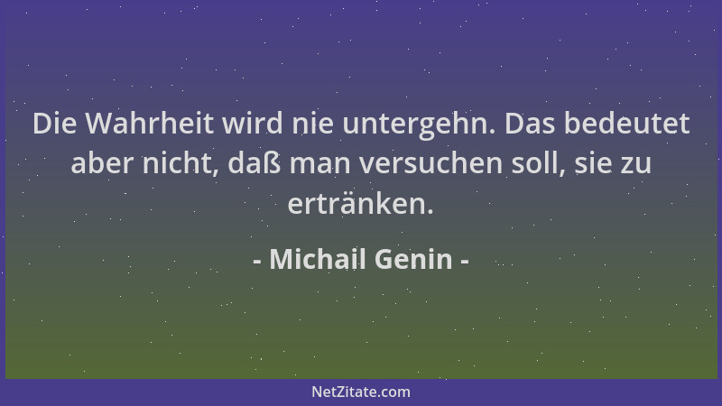 Michail Genin - Die Wahrheit wird nie untergehn. Das bedeutet aber nicht, daß man versuchen soll, sie zu ertränken....
