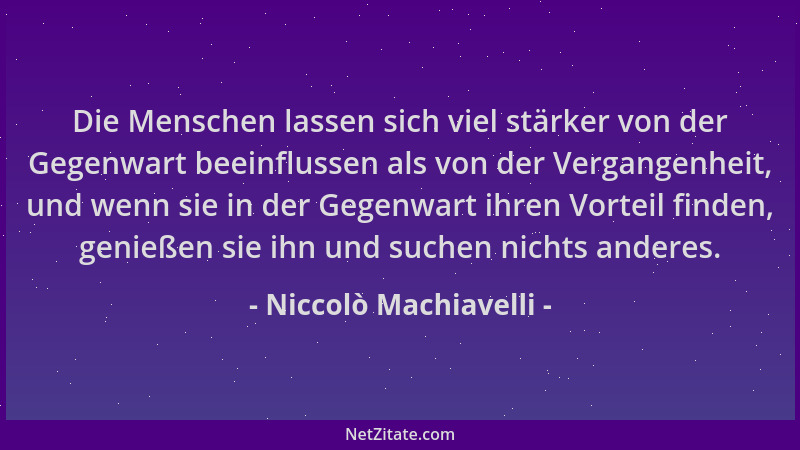 Niccolò Machiavelli - Die Menschen lassen sich viel stärker von der Gegenwart beeinflussen als von der Vergangenheit, und w...