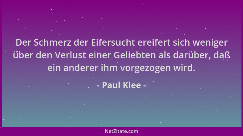 Paul Klee - Der Schmerz der Eifersucht ereifert sich weniger über den Verlust einer Geliebten als darüber, daß ein anderer...
