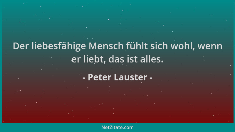 Peter Lauster - Der liebesfähige Mensch fühlt sich wohl, wenn er liebt, das ist alles....