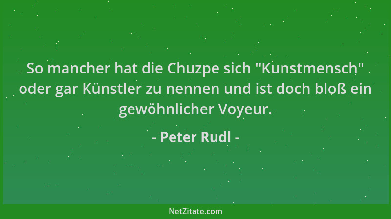 Peter Rudl - So mancher hat die Chuzpe sich  "Kunstmensch " oder gar Künstler zu nennen und ist doch bloß ein gewöhnlicher Vo...