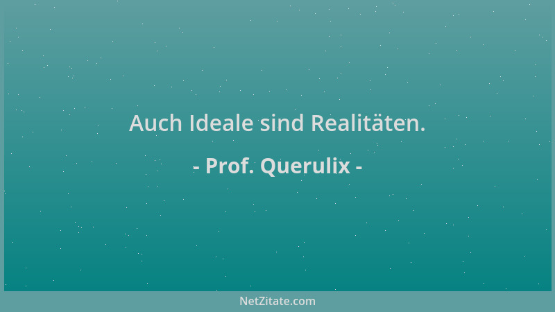 Prof. Querulix - Auch Ideale sind Realitäten....