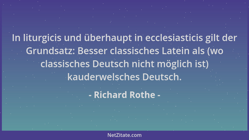 Richard Rothe - In liturgicis und überhaupt in ecclesiasticis gilt der Grundsatz: Besser classisches Latein als (wo classis...
