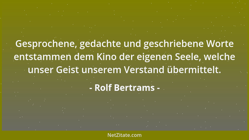 Rolf Bertrams - Gesprochene, gedachte und geschriebene Worte entstammen dem Kino der eigenen Seele, welche unser Geist unse...