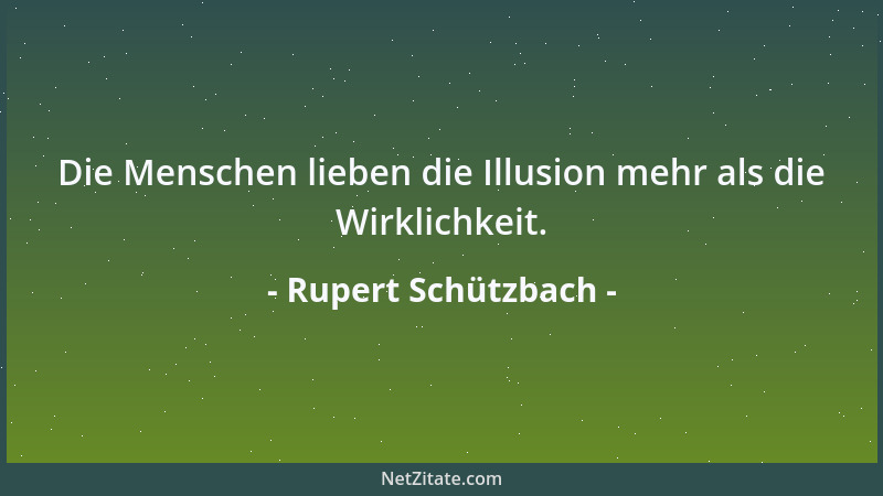 Rupert Schützbach - Die Menschen lieben die Illusion mehr als die Wirklichkeit....