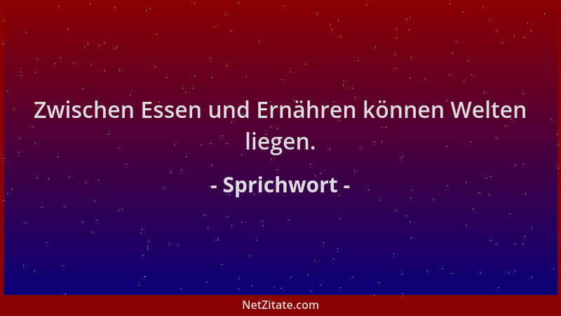 Sprichwort - Zwischen Essen und Ernähren können Welten liegen....