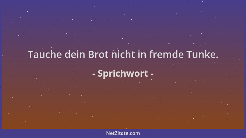 Sprichwort - Tauche dein Brot nicht in fremde Tunke....
