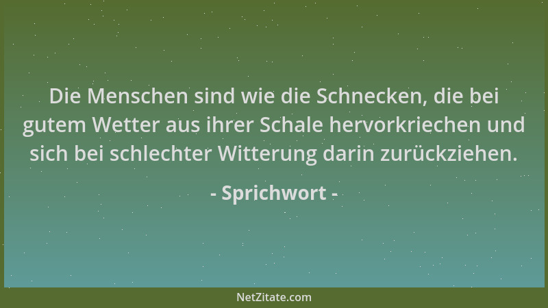 Sprichwort - Die Menschen sind wie die Schnecken, die bei gutem Wetter aus ihrer Schale hervorkriechen und sich bei schlech...