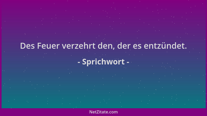 Sprichwort - Des Feuer verzehrt den, der es entzündet....