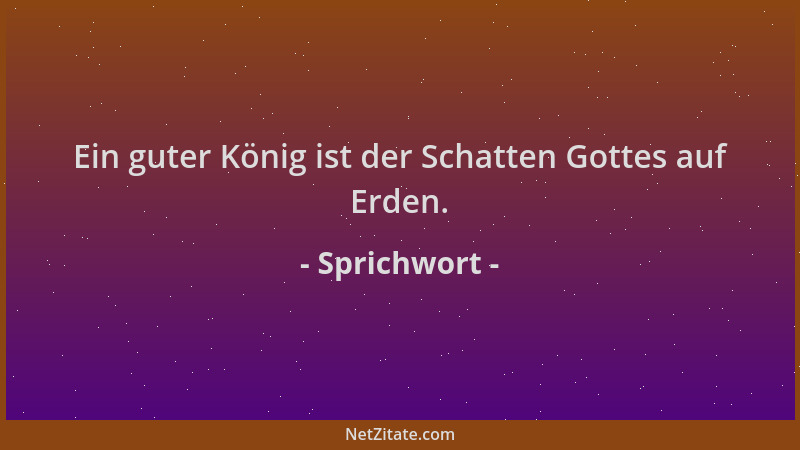 Sprichwort - Ein guter König ist der Schatten Gottes auf Erden....