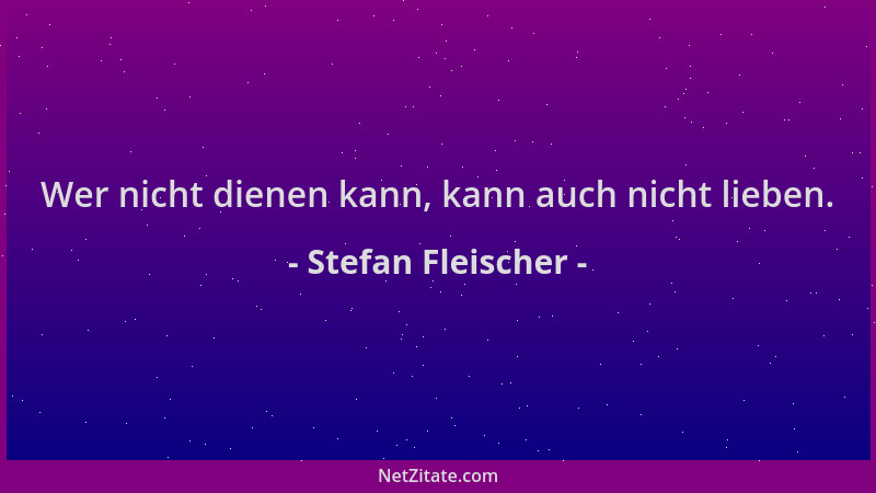 Stefan Fleischer - Wer nicht dienen kann, kann auch nicht lieben....
