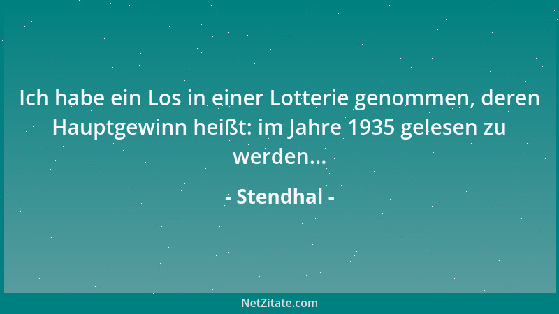 Stendhal - Ich habe ein Los in einer Lotterie genommen, deren Hauptgewinn heißt: im Jahre 1935 gelesen zu werden......