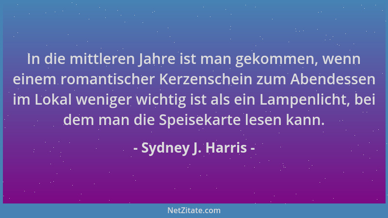 Sydney J. Harris - In die mittleren Jahre ist man gekommen, wenn einem romantischer Kerzenschein zum Abendessen im Lokal we...