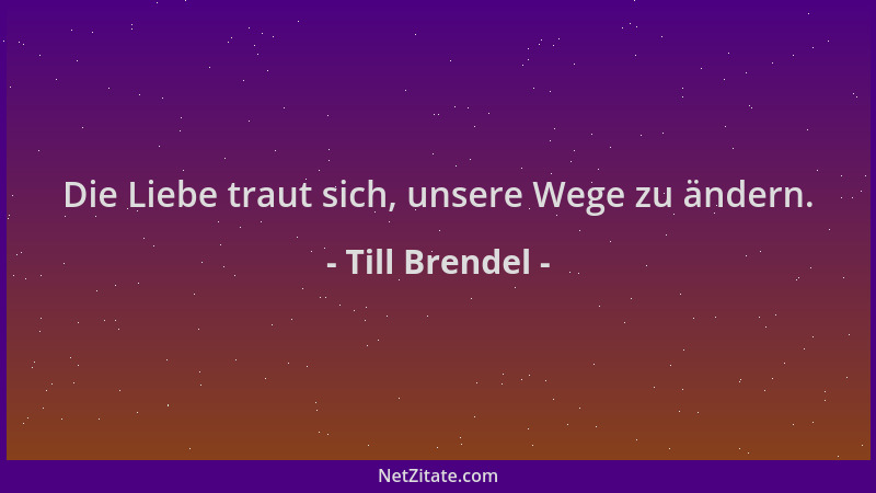 Till Brendel - Die Liebe traut sich, unsere Wege zu ändern....