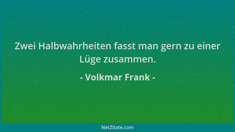 Volkmar Frank - Zwei Halbwahrheiten fasst man gern zu einer Lüge zusammen....