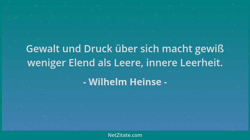 Wilhelm Heinse - Gewalt und Druck über sich macht gewiß weniger Elend als Leere, innere Leerheit....