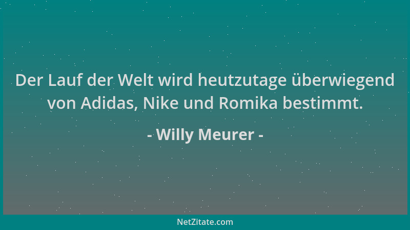 Willy Meurer - Der Lauf der Welt wird heutzutage überwiegend von Adidas, Nike und Romika bestimmt....