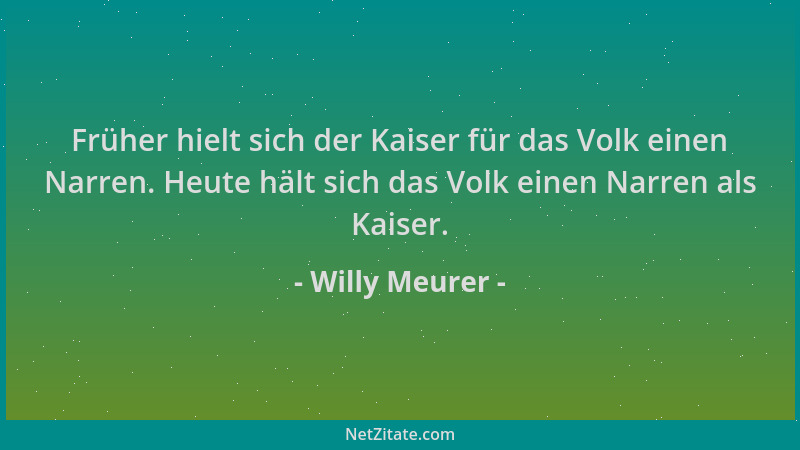 Willy Meurer - Früher hielt sich der Kaiser für das Volk einen Narren. Heute hält sich das Volk einen Narren als Kaiser....