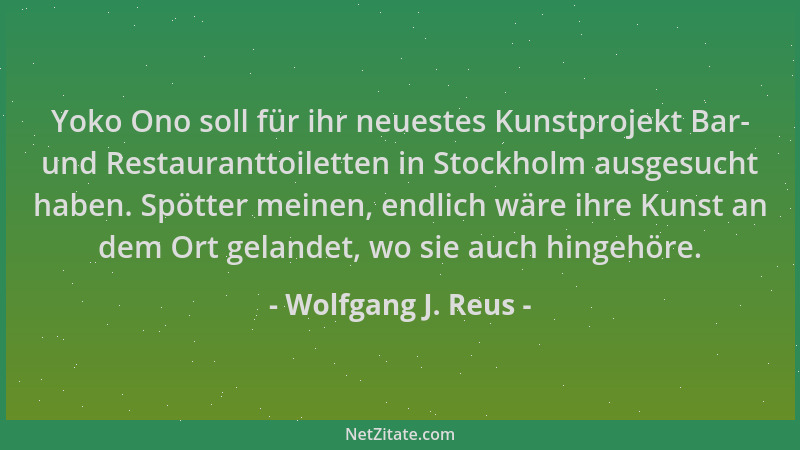 Wolfgang J. Reus - Yoko Ono soll für ihr neuestes Kunstprojekt Bar- und Restauranttoiletten in Stockholm ausgesucht haben....