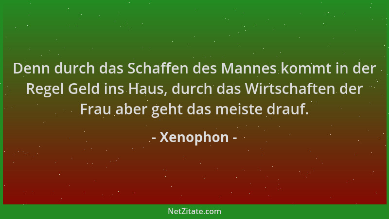 Xenophon - Denn durch das Schaffen des Mannes kommt in der Regel Geld ins Haus, durch das Wirtschaften der Frau aber geht d...