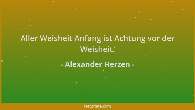 Alexander Herzen - Aller Weisheit Anfang ist Achtung vor der Weisheit....