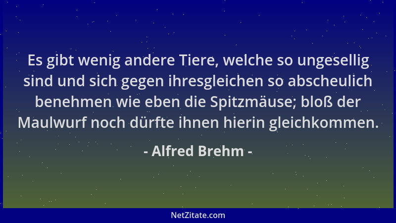 Alfred Brehm - Es gibt wenig andere Tiere, welche so ungesellig sind und sich gegen ihresgleichen so abscheulich benehmen w...