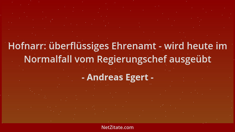 Andreas Egert - Hofnarr: überflüssiges Ehrenamt - wird heute im Normalfall vom Regierungschef ausgeübt...