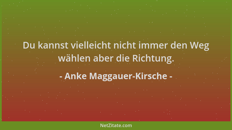 Anke Maggauer-Kirsche - Du kannst vielleicht nicht immer den Weg wählen aber die Richtung....
