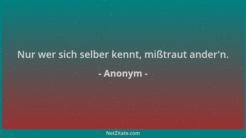 Anonym - Nur wer sich selber kennt, mißtraut ander 'n....
