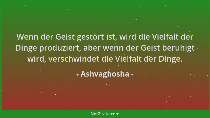 Ashvaghosha - Wenn der Geist gestört ist, wird die Vielfalt der Dinge produziert, aber wenn der Geist beruhigt wird, versch...