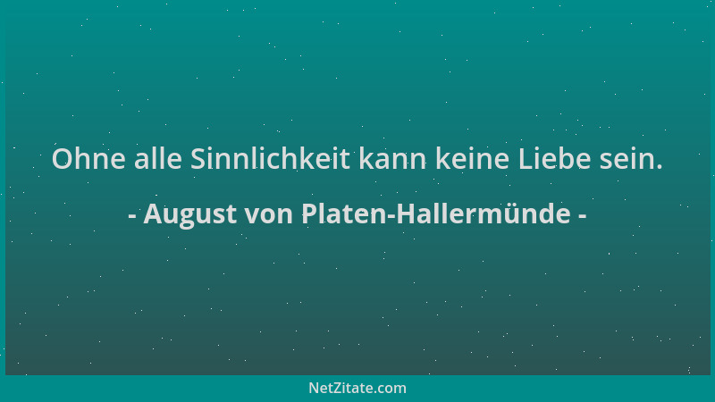 August von Platen-Hallermünde - Ohne alle Sinnlichkeit kann keine Liebe sein....