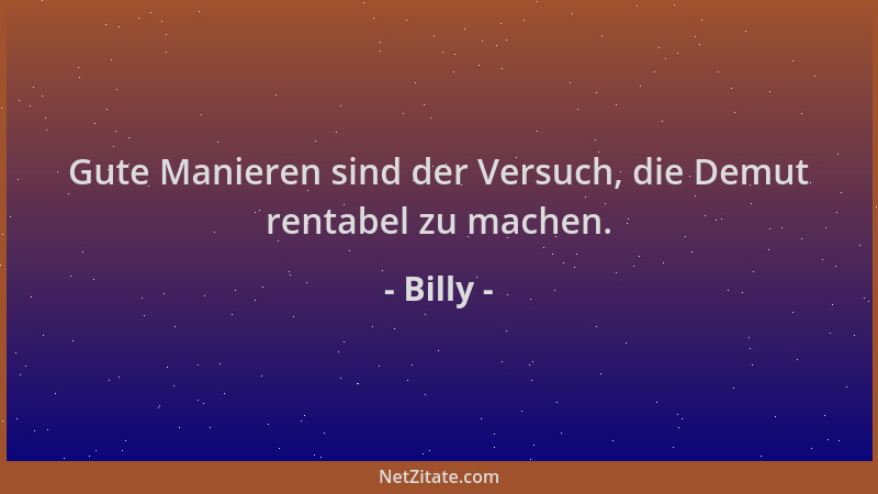 Billy - Gute Manieren sind der Versuch, die Demut rentabel zu machen....