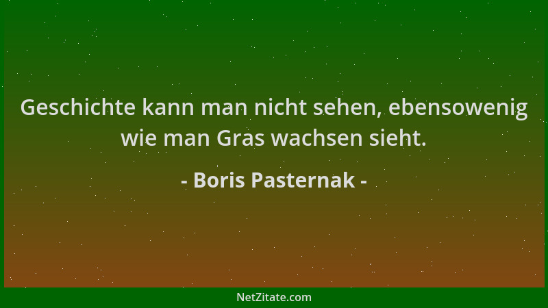 Boris Pasternak - Geschichte kann man nicht sehen, ebensowenig wie man Gras wachsen sieht....