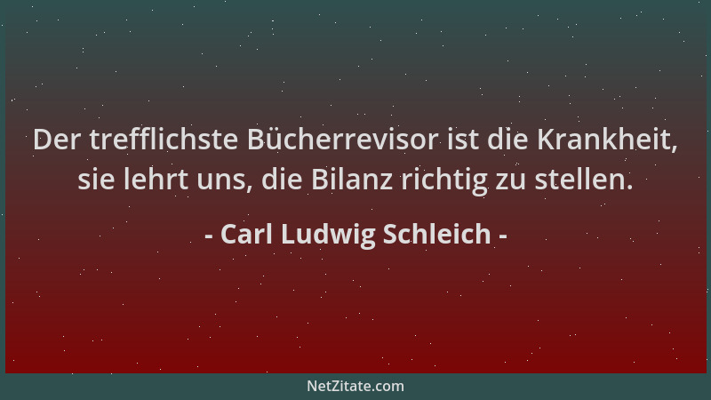Carl Ludwig Schleich - Der trefflichste Bücherrevisor ist die Krankheit, sie lehrt uns, die Bilanz richtig zu stellen....