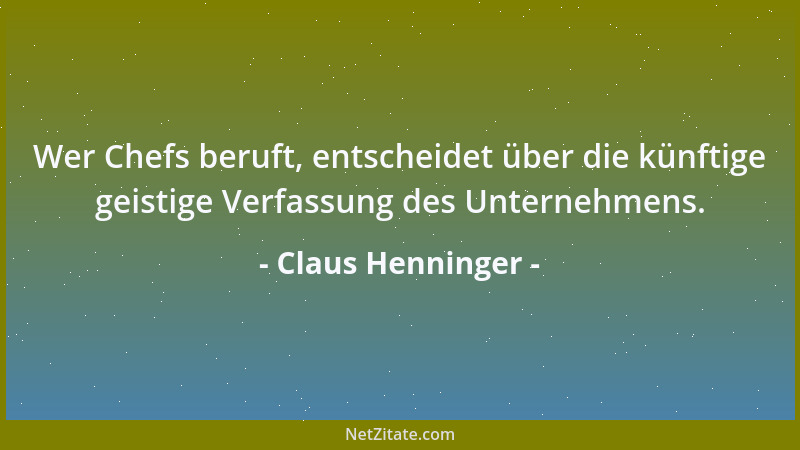 Claus Henninger - Wer Chefs beruft, entscheidet über die künftige geistige Verfassung des Unternehmens....