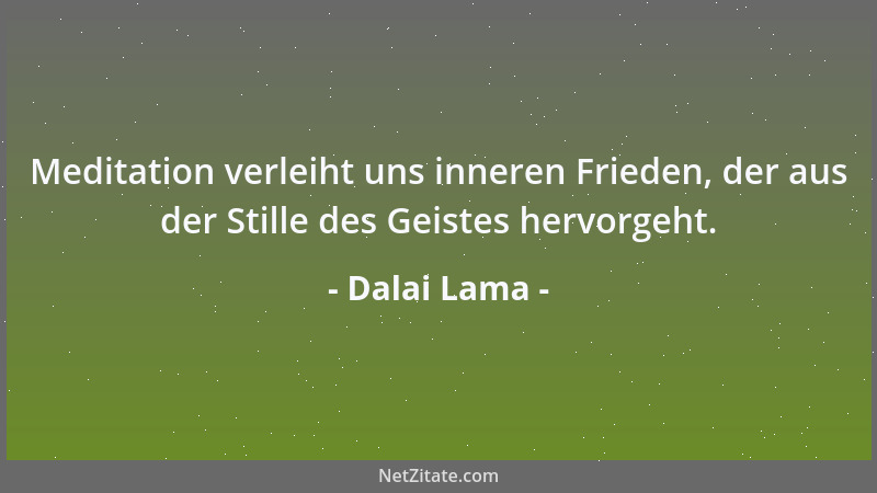 Dalai Lama - Meditation verleiht uns inneren Frieden, der aus der Stille des Geistes hervorgeht....